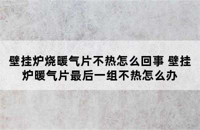 壁挂炉烧暖气片不热怎么回事 壁挂炉暖气片最后一组不热怎么办